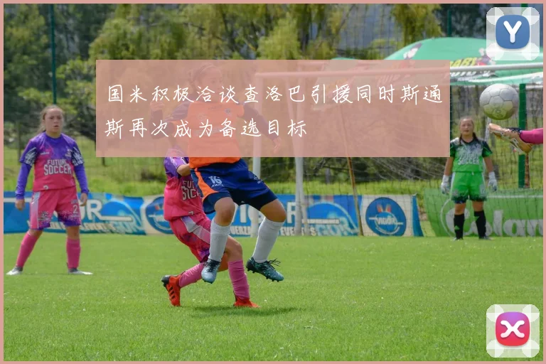 国米积极洽谈查洛巴引援同时斯通斯再次成为备选目标