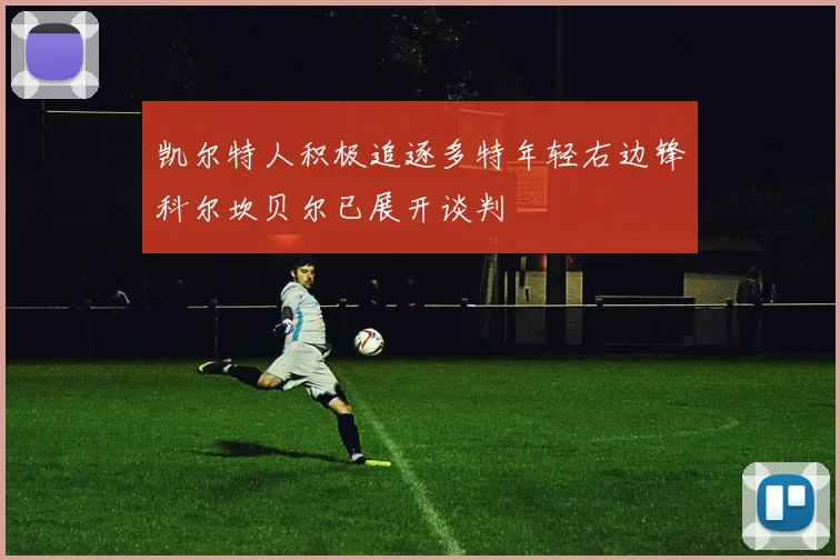 凯尔特人积极追逐多特年轻右边锋科尔坎贝尔已展开谈判