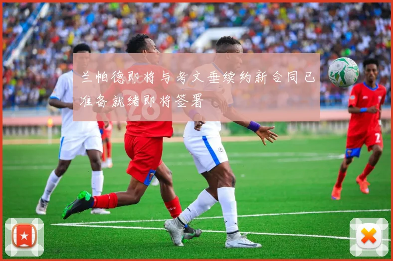 兰帕德即将与考文垂续约新合同已准备就绪即将签署