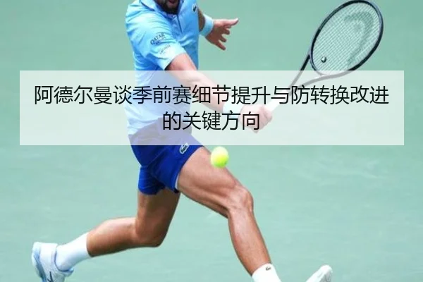 阿德尔曼谈季前赛细节提升与防转换改进的关键方向